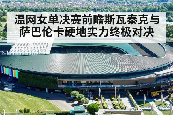 温网女单决赛前瞻斯瓦泰克与萨巴伦卡硬地实力终极对决