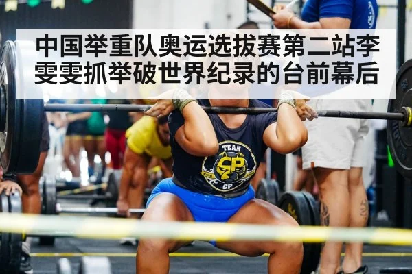 中国举重队奥运选拔赛第二站李雯雯抓举破世界纪录的台前幕后