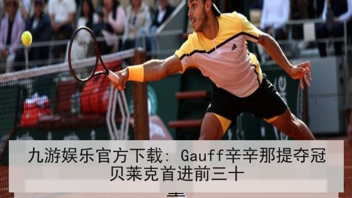 九游娱乐官方下载: Gauff辛辛那提夺冠贝莱克首进前三十