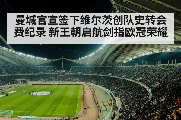曼城官宣签下维尔茨创队史转会费纪录 新王朝启航剑指欧冠荣耀