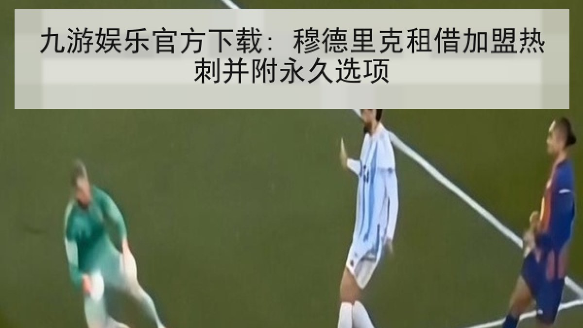 九游娱乐官方下载: 穆德里克租借加盟热刺并附永久选项